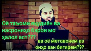 Оё таъоми яҳудиён ва насрониҳо барои мо ҳалол аст??? Ва оё метавонем аз онҳо зан бигирем??