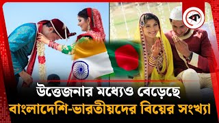 উত্তেজনার মধ্যেও বেড়েছে বাংলাদেশি-ভারতীয়দের বিয়ের সংখ্যা | Bangladeshi Indian Marriage | Kalbela