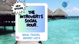 Ideal Travel Bucket List | S2E10 | The Introvert's Social Hour Podcast