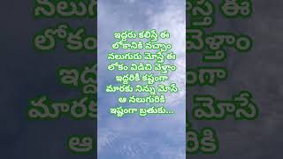 ఇద్దరు కలిస్తేనే ఈ లోకానికి వచ్చాం నలుగురు మోస్తే ఈ లోకాన్ని విడిచి వెళ్తాం..........