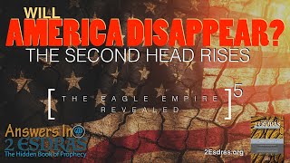 WILL AMERICA DISAPPEAR? The Second Head Rises. Answers In 2nd Esdras Part 5