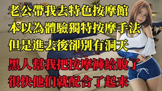 老公帶我去特色按摩館，本以為體驗獨特按摩手法，但是進去後卻別有洞天。 #情感故事 #講故事 #兩性情感 #故事  #小説 #丈母孃 #外遇 #刺激的 #小說 #偷情 #寂寞#出軌