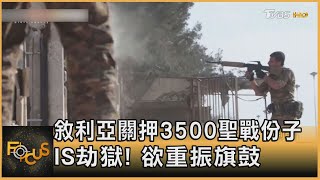 敘利亞關押3500聖戰份子 IS劫獄! 欲重振旗鼓｜方念華｜FOCUS全球新聞 20220124