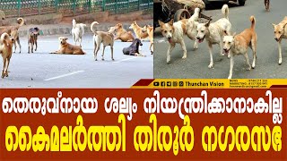 തെരുവ്‌നായ ശല്യം നിയന്ത്രിക്കാനാകില്ലകൈമലര്‍ത്തി തിരൂര്‍ നഗരസഭ