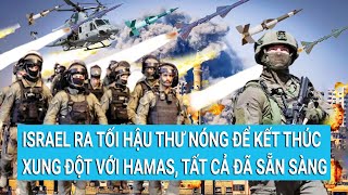 Toàn cảnh thế giới: Israel ra tối hậu thư nóng để kết thúc xung đột với Hamas