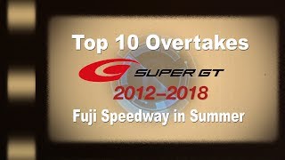 Top10 OVERTAKES 2012-18 SUPER GT  Fuji Speedway in Summer