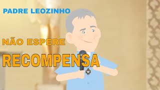 Não espere recompensas  - Padre Léozinho