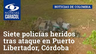 Siete policías heridos tras ataque con a una patrulla en Puerto Libertador, Córdoba