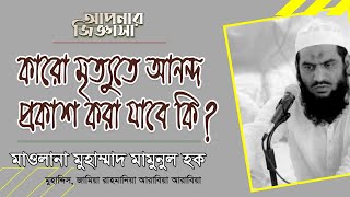 কারো মৃত্যুতে আনন্দ প্রকাশ করা যাবে কি? মাওলানা মুহাম্মাদ মামুনুল হক