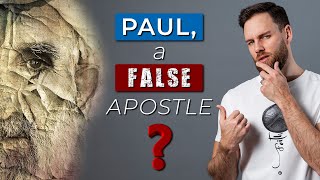 Was PAUL a FALSE APOSTLE \u0026 Teacher