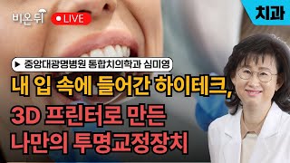 [중앙대광명병원 \u0026 비온뒤] 내 입 속에 들어간 하이테크, 3D 프린터로 만든 나만의 투명교정장치 / 치과 통합치의학과 심미영 교수