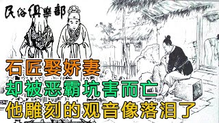 石匠娶娇妻，却被恶霸坑害而亡，他雕刻的观音像落泪了｜民俗俱樂部