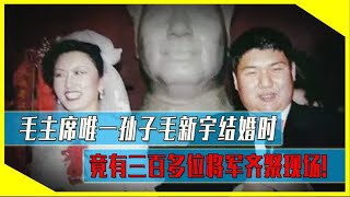 毛主席唯一的孙子毛新宇，婚礼究竟有多排面？李银桥坐轮椅赶来