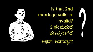 is that 2nd Marriage is valid or invalid -2ನೇ ಮದುವೆ ಮಾನ್ಯವಾಗಿದೆಅಥವಾ ಅಮಾನ್ಯವೆ ?