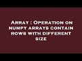 Array : Operation on numpy arrays contain rows with different size