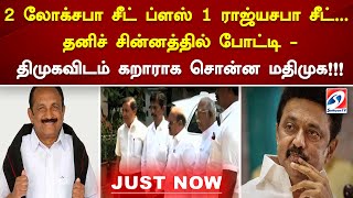 2 லோக்சபா சீட் ப்ளஸ் 1 ராஜ்யசபா சீட். தனிச் சின்னத்தில் போட்டி- திமுகவிடம் கறாராக சொன்ன மதிமுக!