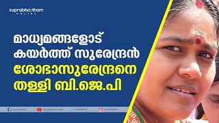 മാധ്യമങ്ങളോട് കയര്‍ത്ത് സുരേന്ദ്രൻ; ശോഭാസുരേന്ദ്രനെ തള്ളി ബി.ജെ.പി