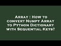 Array : How to convert Numpy Array to Python Dictionary with Sequential Keys?