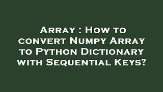 Array : How to convert Numpy Array to Python Dictionary with Sequential Keys?