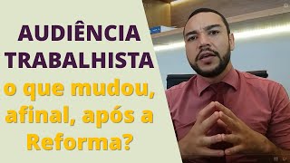 O QUE MUDOU, AFINAL, NA AUDIÊNCIA TRABALHISTA? (AS 8 ALTERAÇÕES)