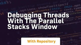 debugging threads with the parallel stacks window
