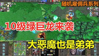 10级绿巨龙来袭，大恶魔也是弟弟，随机雇佣兵 魔兽争霸3