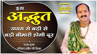 इस अद्भुत उपाय से बड़ी से बड़ी बीमारी होगी दूर ।। Pujya Pt. Pradeep Mishra Ji ।। Aastha Channel