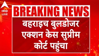 Bahraich Case Update: बहराइच बुलडोजर एक्शन केस सुप्रीम कोर्ट पहुंचा |ABP LIVE