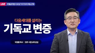 차.바.아 117회 | 박명룡 목사 | 다음세대를 살리는 기독교 변증 | 에스더기도운동 | 23.4.7