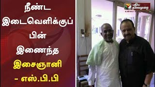 நீண்ட இடைவெளிக்குப் பின் இணைந்த இசைஞானி - எஸ்.பி.பி. | Ilaiyaraaja | SPB