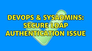 DevOps & SysAdmins: Secure LDAP Authentication Issue