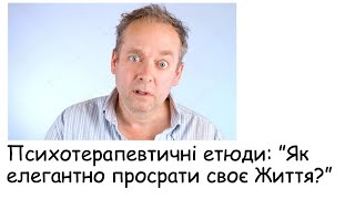 Етюди. Як елегантно просрати своє Життя?