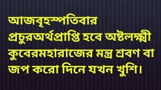 আজবৃহস্পতিবার প্রচুরঅর্থপ্রাপ্তি হবে অষ্টলক্ষ্মী কুবেরমহারাজের মন্ত্র শ্রবণ বা জপ করো দিনে যখন খুশি।