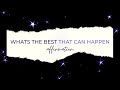 WHATS THE BEST THAT CAN HAPPEN - SHOW ME HOW GREAT IT CAN GET FOR ME -  SHORT AFFIRMATION ON LOOP