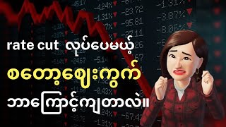 မနေ့က rate cut လုပ်ခဲ့ပေမယ့်  Stock Market ဈေးကျခဲ့တယ်။ ဘာကြောင့်လဲ၊ ဘာလုပ်သင့်လဲ။