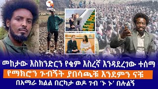 መከታው እስክንድርን የቁም እስረኛ እንዳደረገው ተሰማ / የማክሮን ጉብኝት ያበሳጫቹ እንደምን ናቹ / በአማራ ክልል በርካታ ወዶ ገብ ‘ኑ ኑ’ በሉልኝ LIVE