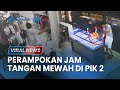 🔴VIRAL NEWS: Perampokan 18 Jam Tangan Mewah di PIK 2, Polisi Dalami Keterlibatan Karyawan Toko