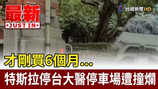 才剛買6個月... 特斯拉停台大醫停車場遭撞爛【最新快訊】