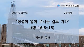 [이리동성교회] 2021.6.6(주일) 2부예배 ｜ 성령이 열어 주시는 길로 가라 (행 16:6~15)