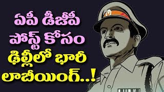 చంద్రబాబుకు తెలియకుండానే డీజీపీ పోస్ట్ కోసం లాబీయింగ్..!| Huge Lobbying for AP DGP Post In Delhi..!