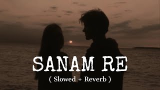 Sanam Re - ( Slowed + Reverb ) | Arijit Singh