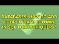 Databases: How to add loop in date column in sql through query? (2 Solutions!!)