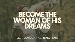 SELF CONCEPT AFFIRMATIONS TO BECOME THE WOMAN OF HIS DREAMS