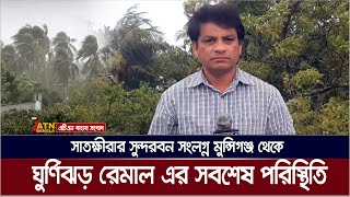 সাতক্ষীরার সুন্দরবন সংলগ্ন মুন্সিগঞ্জ থেকে ঘুর্ণিঝড় রেমাল এর সবশেষ পরিস্থিতি। Cyclone Remal