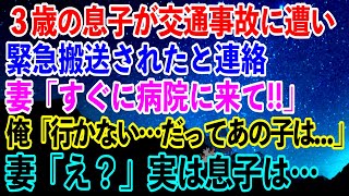 【離婚】３歳の息子が交通事故に遭い緊急搬送されたと連絡…妻「すぐに病院に来て!!」俺「行かない…だってあの子は…」妻「え？」実は息子は…【スカッとする話】