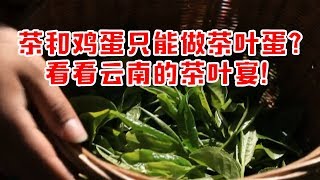 茶叶和鸡蛋只能做茶叶蛋？那是你吃过中国云南的茶叶宴！