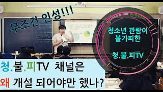 [청.불.피TV][Intro]청.불.피TV채널은 왜 개설되어야만 했나?