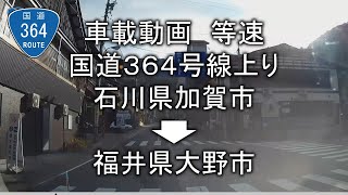 車載動画　国道３６４号線上り　石川県加賀市→福井県大野市　等速