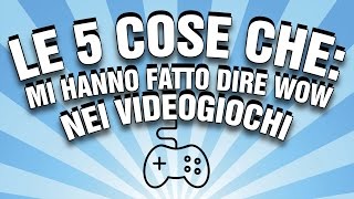 Le 5 Cose Che; mi Hanno Fatto Dire WOW nei Videogiochi!