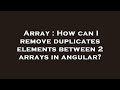 Array : How can I remove duplicates elements between 2 arrays in angular?
